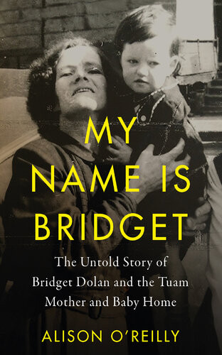 My Name Is Bridget The Untold Story Of Bridget Dolan And The Tuam Mother And Baby Home Alison Oreilly