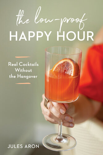 The Lowproof Happy Hour Real Cocktails Without The Hangover Jules Aron