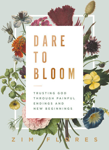Dare To Bloom Trusting God Through Painful Endings And New Beginnings Zim Flores