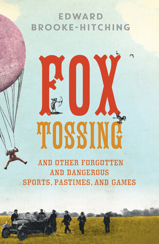 Fox Tossing Firework Boxing And Other Curious Pastimes From The Far Corners Of History Edward Brookehitching
