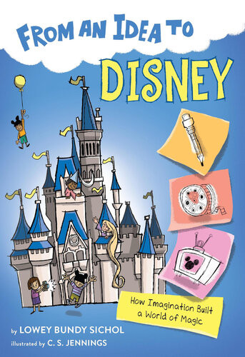 From An Idea To Disney How Imagination Built A World Of Magic Lowey Bundy Sichol