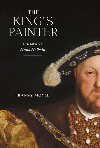 The Kings Painter The Life Of Hans Holbein Franny Moyle