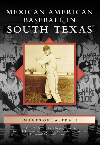 Mexican American Baseball In South Texas Richard A Santilln Gregory Garrett Juan D Coronado Jorge Iber Roberto Zamora