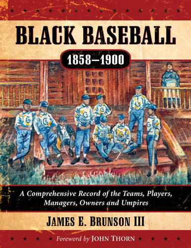 Black Baseball 18581900 A Comprehensive Record Of The Teams Players Managers Owners And Umpires James E Brunson Iii
