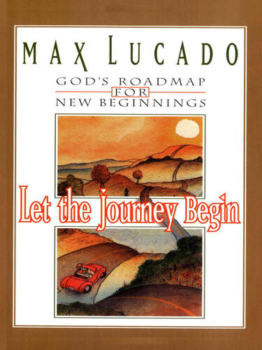 Let The Journey Begin Gods Roadmap For New Beginnings Max Lucado