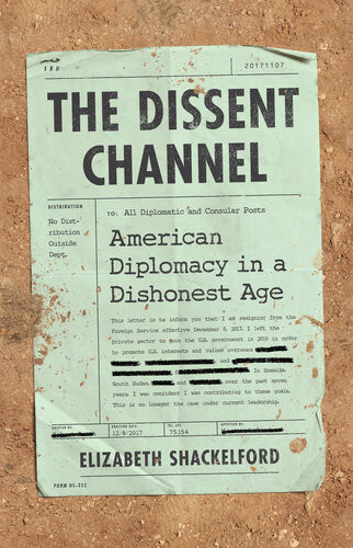 The Dissent Channel American Diplomacy In A Dishonest Age Elizabeth Shackelford