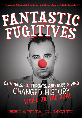 Fantastic Fugitives Criminals Cutthroats And Rebels Who Changed History While On The Run Brianna Dumont