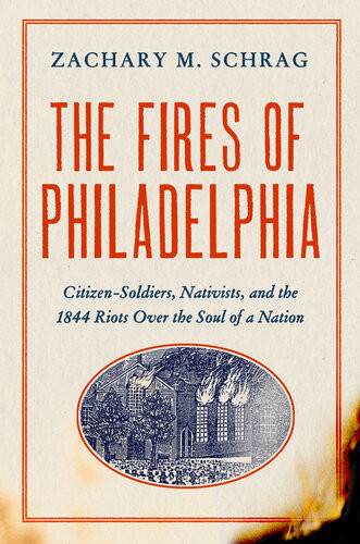 The Fires Of Philadelphia Citizensoldiers Nativists And The1844 Riots Over The Soul Of A Nation Zachary M Schrag