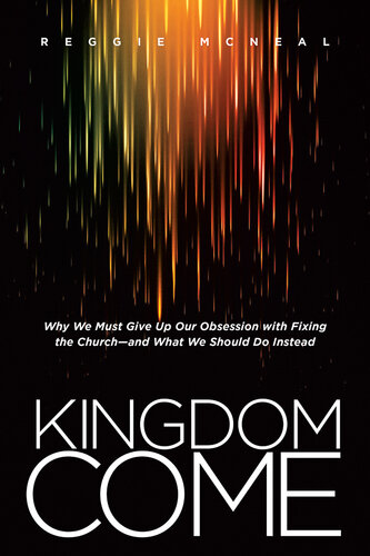 Kingdom Come Why We Must Give Up Our Obsession With Fixing The Churchand What We Should Do Instead Reggie Mcneal