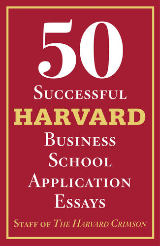 50 Successful Harvard Business School Application Essays With Analysis By The Staff Of The Harvard Crimson Staff Of The Harvard Crimson