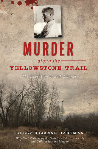 Murder Along The Yellowstone Trail The Execution Of Seth Danner Kelly Suzanne Hartman