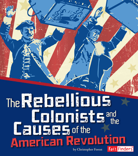 The Rebellious Colonists And The Causes Of The American Revolution Christopher Forest