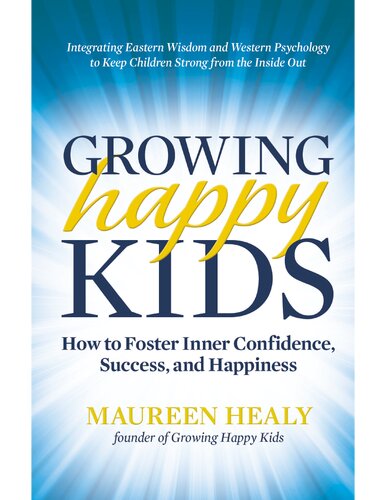 Growing Happy Kids How To Foster Inner Confidence Success And Happiness Maureen Healy
