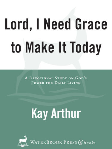 Lord I Need Grace To Make It Today A Devotional Study On Gods Power For Daily Living Kay Arthur