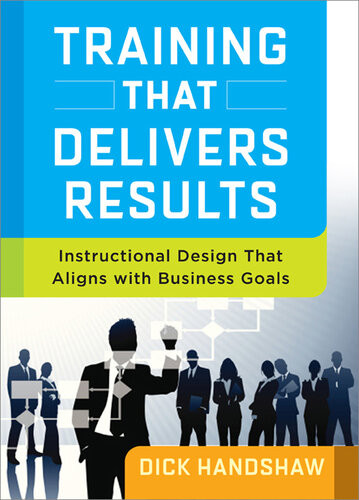 Training That Delivers Results Instructional Design That Aligns With Business Goals 1st Edition Dick Handshaw