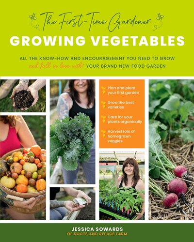 The Firsttime Gardener Growing Vegetables All The Knowhow And Encouragement You Need To Grow And Fall In Love With Your Brand New Food Garden Jessica Sowards