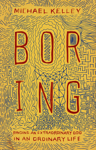 Boring Finding An Extraordinary God In An Ordinary Life Michael Kelley