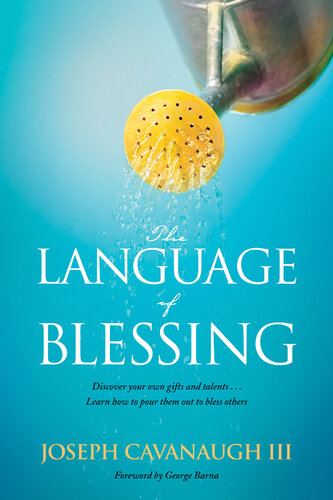The Language Of Blessing Discover Your Own Gifts And Talents Learn How To Pour Them Out To Bless Others Joseph Cavanaugh Iii