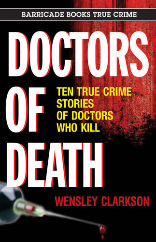 Doctors Of Death Ten True Crime Stories Of Doctors Who Kill Wensley Clarkson