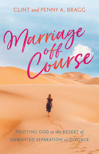 Marriage Off Course Trusting God In The Desert Of Unwanted Separation Or Divorce Clint Bragg Peggy A Bragg