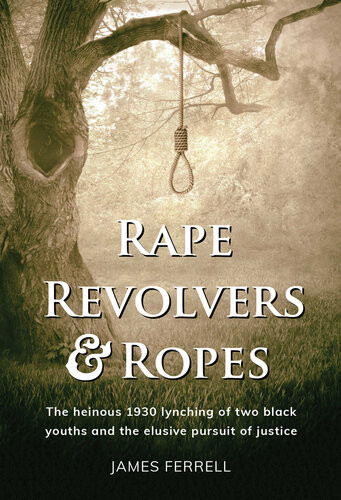Rape Revolvers Ropes The Heinous 1930 Lynching Of Two Black Youths And The Elusive Pursuit Of Justice James Ferrell