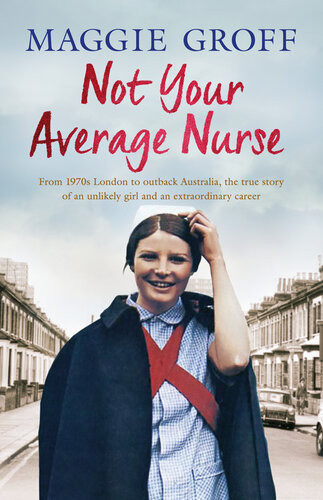 Not Your Average Nurse From 1970s London To Outback Australia The True Story Of An Unlikely Girl And An Extraordinary Career Maggie Groff