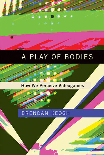 A Play Of Bodies How We Perceive Videogames Brendan Keogh