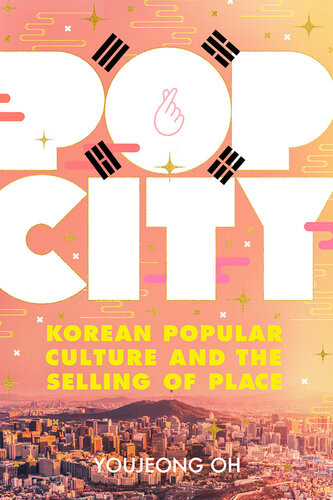 Pop City Korean Popular Culture And The Selling Of Place Illustrated Youjeong Oh