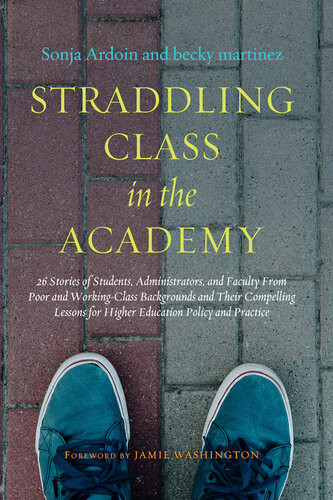 Straddling Class In The Academy 26 Stories Of Students Administrators And Faculty From Poor And Workingclass Backgrounds And Their Compelling Lessons For Higher Education Policy And Practice Sonja Ardoin