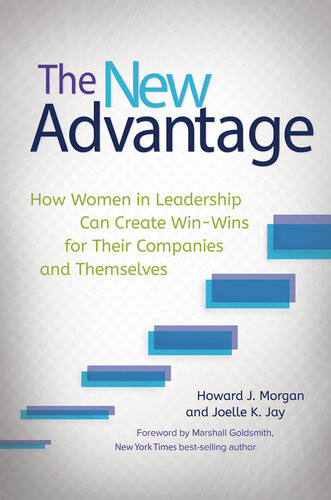 The New Advantage How Women In Leadership Can Create Winwins For Their Companies And Themselves Howard J Morgan Joelle K Jay