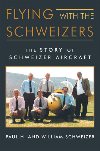 Flying With The Schweizers The Story Of Schweizer Aircraft William Schweizer Paul H Schweizer