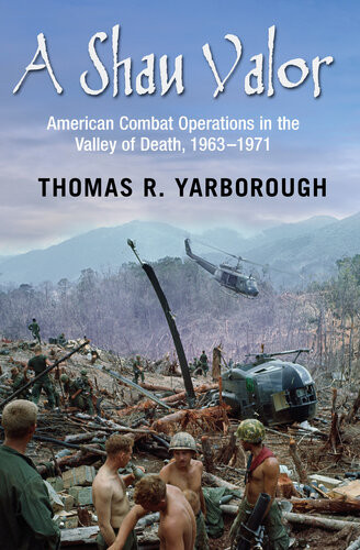 A Shau Valor American Combat Operations In The Valley Of Death 19631971 Thomas R Yarborough