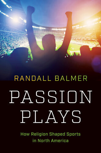 Passion Plays How Religion Shaped Sports In North America Randall Balmer