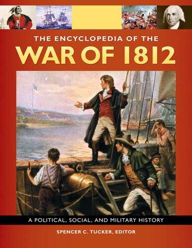 The Encyclopedia Of The War Of 1812 A Political Social And Military History Spencer C Tucker