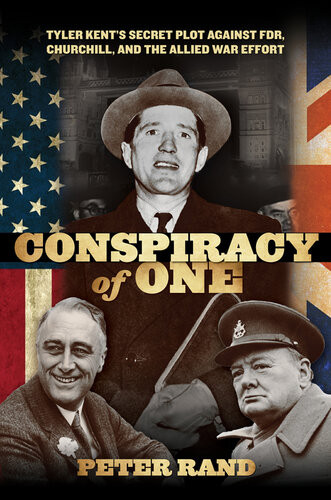 Conspiracy Of One Tyler Kents Secret Plot Against Fdr Churchill And The Allied War Effort Peter Rand