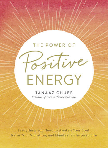 The Power Of Positive Energy Everything You Need To Awaken Your Soul Raise Your Vibration And Manifest An Inspired Life Tanaaz Chubb
