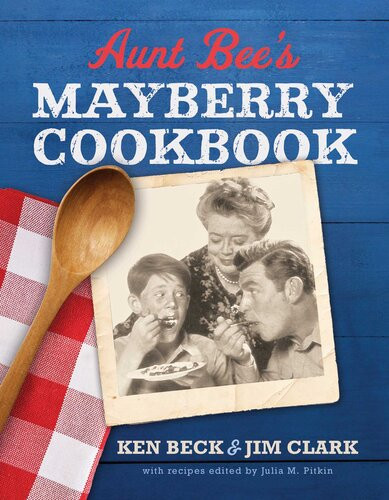 Aunt Bees Mayberry Cookbook Recipes And Memories From Americas Friendliest Town 60th Anniversary Ken Beck Jim Clark