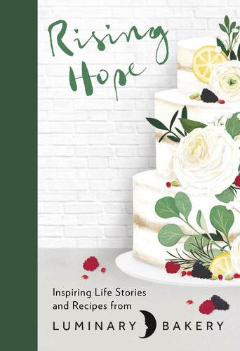 Rising Hope Inspiring Life Stories And Recipes From Luminary Bakery Rachel Stonehouse Kaila H Johnson