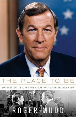 The Place To Be Washington Cbs And The Glory Days Of Television News Roger Mudd