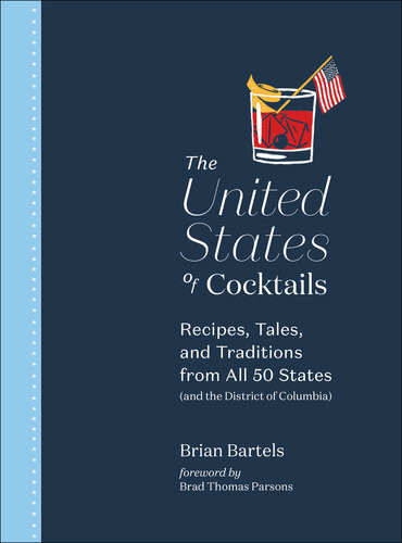 The United States Of Cocktails Recipes Tales And Traditions From All 50 States And The District Of Columbia Brian Bartels