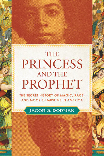The Princess And The Prophet The Secret History Of Magic Race And Moorish Muslims In America Jacob S Dorman