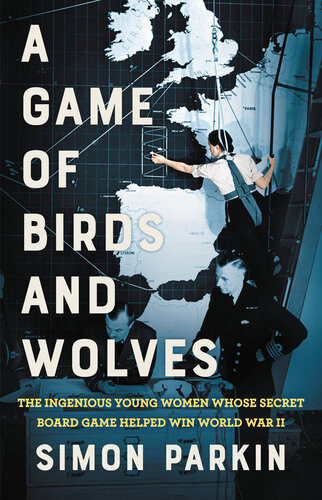 A Game Of Birds And Wolves The Ingenious Young Women Whose Secret Board Game Helped Win World War Ii Simon Parkin