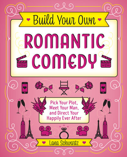 Build Your Own Romantic Comedy Pick Your Plot Meet Your Man And Direct Your Happily Ever After Lana Schwartz