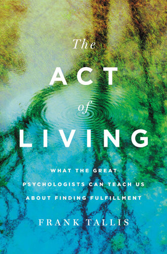 The Act Of Living What The Great Psychologists Can Teach Us About Finding Fulfillment 10th Edition Frank Tallis