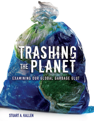 Trashing The Planet Examining Our Global Garbage Glut Stuart A Kallen