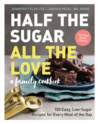 Half The Sugar All The Love 100 Easy Lowsugar Recipes For Every Meal Of The Day Jennifer Tyler Lee Anisha Patel Md