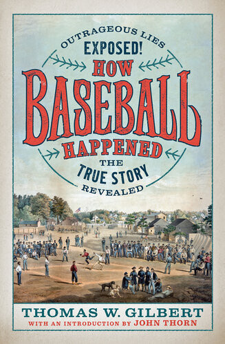 How Baseball Happened Outrageous Lies Exposed The True Story Revealed Thomas W Gilbert