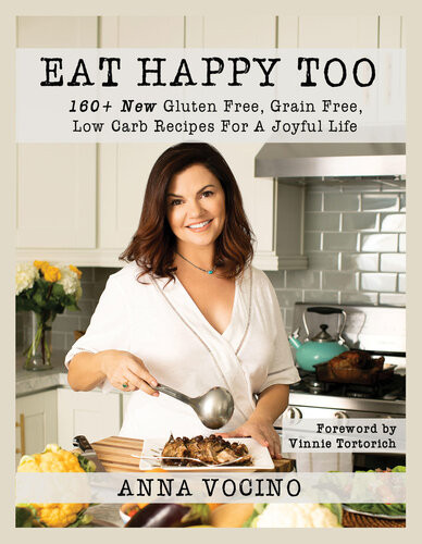 Eat Happy Too 160 New Gluten Free Grain Free Low Carb Recipes For A Joyful Life Anna Vocino