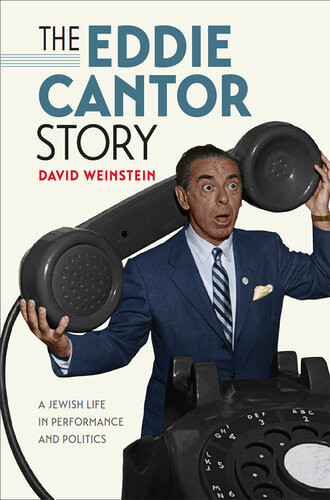 The Eddie Cantor Story A Jewish Life In Performance And Politics David Weinstein
