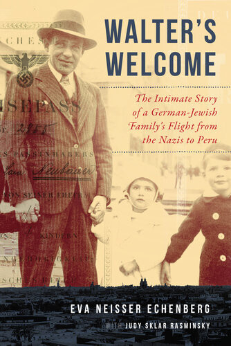 Walters Welcome The Intimate Story Of A Germanjewish Familys Flight From The Nazis To Peru Eva Neisser Echenberg Judy Sklar Rasminsky
